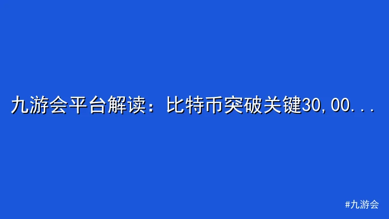 九游会 - 九游会平台解读：比特币突破关键30,000美元阻力位 配图1